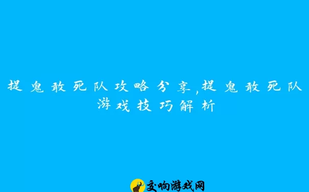 捉鬼敢死队攻略分享,捉鬼敢死队游戏技巧解析