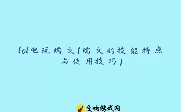 lol电玩瑞文（瑞文的技能特点与使用技巧）