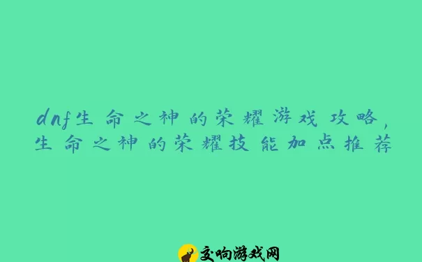 dnf生命之神的荣耀游戏攻略,生命之神的荣耀技能加点推荐