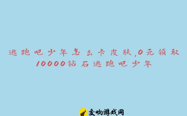 逃跑吧少年怎么卡皮肤,0元领取10000钻石逃跑吧少年