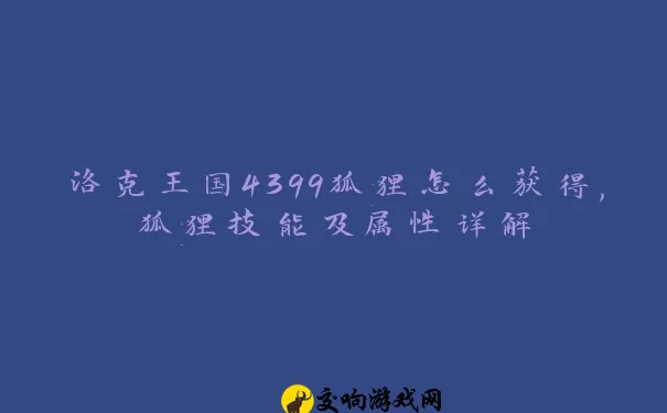 洛克王国4399狐狸怎么获得,狐狸技能及属性详解