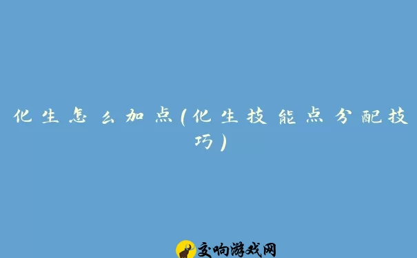 化生怎么加点（化生技能点分配技巧）