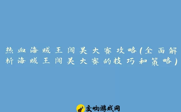 热血海贼王闯关大赛攻略（全面解析海贼王闯关大赛的技巧和策略）