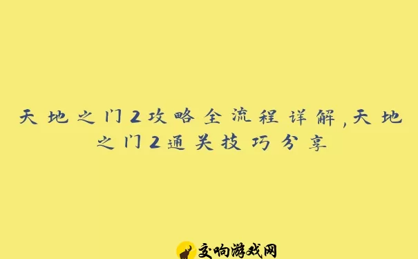 天地之门2攻略全流程详解,天地之门2通关技巧分享