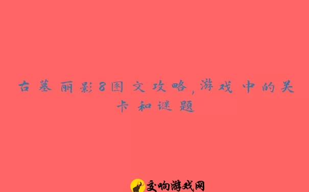 古墓丽影8图文攻略,游戏中的关卡和谜题