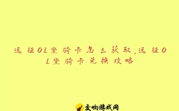 远征OL坐骑卡怎么获取,远征OL坐骑卡兑换攻略