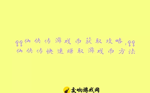 qq仙侠传游戏币获取攻略,qq仙侠传快速赚取游戏币方法