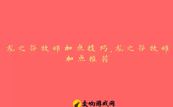 龙之谷牧师加点技巧,龙之谷牧师加点推荐