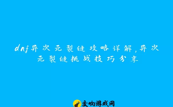 dnf异次元裂缝攻略详解,异次元裂缝挑战技巧分享