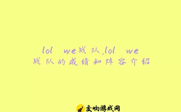 lol we战队,lol we战队的成绩和阵容介绍