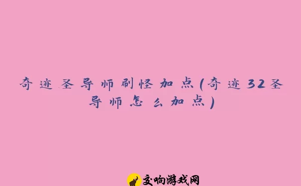 奇迹圣导师刷怪加点(奇迹32圣导师怎么加点)