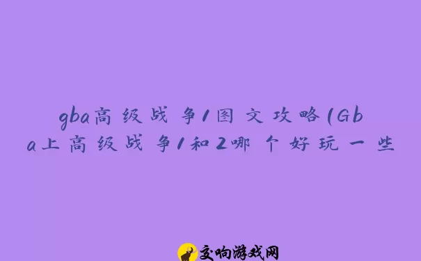 gba高级战争1图文攻略(Gba上高级战争1和2哪个好玩一些为什么)