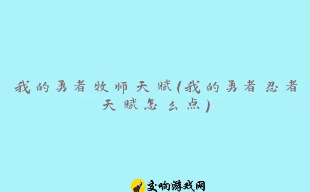 我的勇者牧师天赋(我的勇者忍者天赋怎么点)