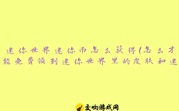 迷你世界迷你币怎么获得(怎么才能免费领到迷你世界里的皮肤和迷你币)