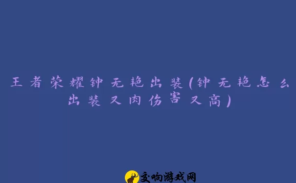 王者荣耀钟无艳出装(钟无艳怎么出装又肉伤害又高)