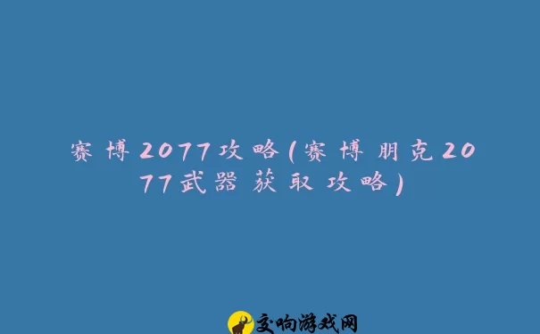 赛博2077攻略(赛博朋克2077武器获取攻略)