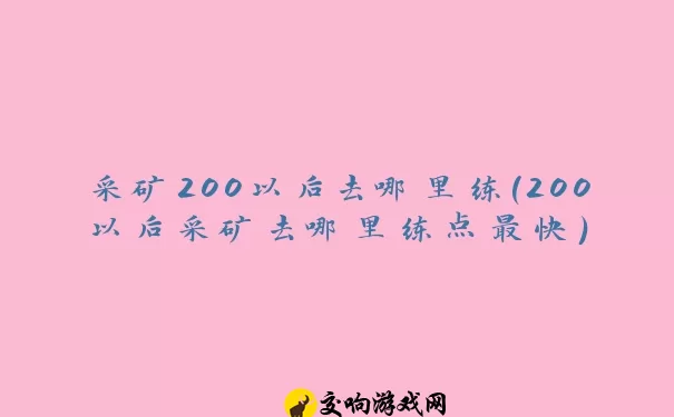 采矿200以后去哪里练(200以后采矿去哪里练点最快)