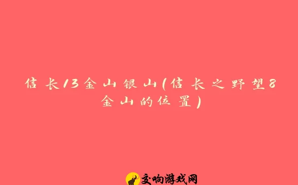 信长13金山银山(信长之野望8金山的位置)