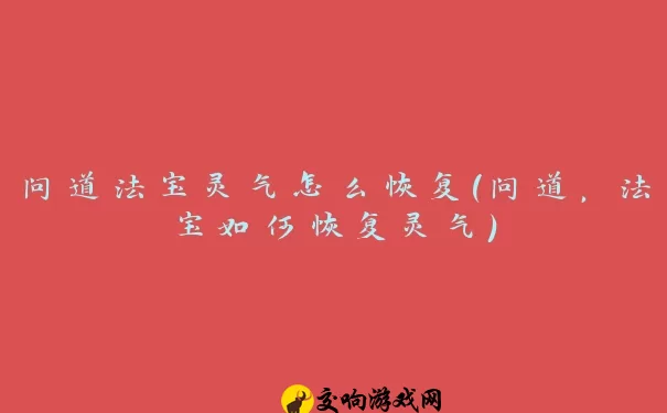 问道法宝灵气怎么恢复(问道，法宝如何恢复灵气)