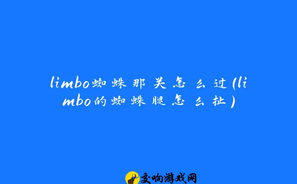 limbo蜘蛛那关怎么过(limbo的蜘蛛腿怎么扯)