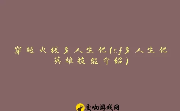 穿越火线多人生化(cf多人生化英雄技能介绍)