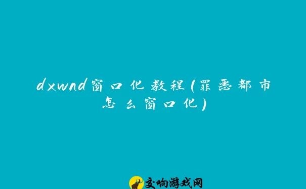 dxwnd窗口化教程(罪恶都市怎么窗口化)