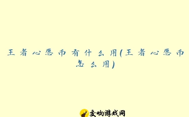 王者心愿币有什么用(王者心愿币怎么用)