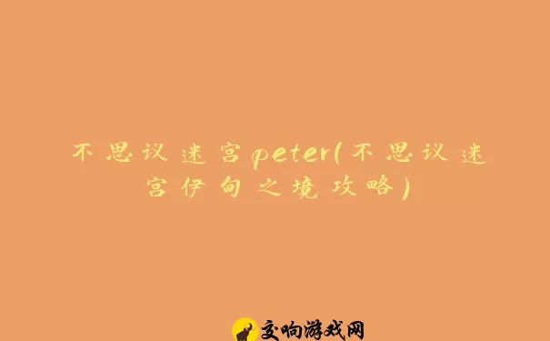 不思议迷宫peter(不思议迷宫伊甸之境攻略)