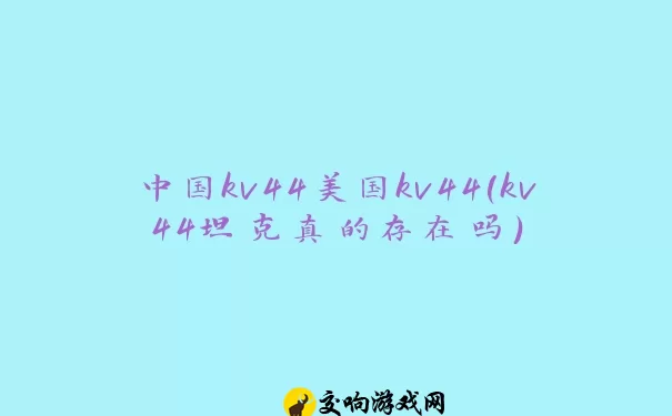 中国kv44美国kv44(kv44坦克真的存在吗)