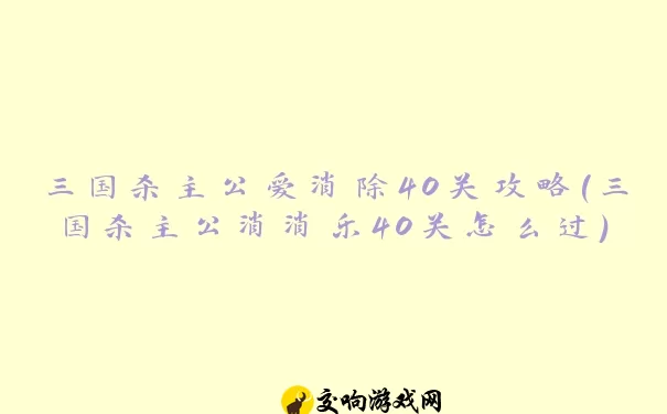 三国杀主公爱消除40关攻略(三国杀主公消消乐40关怎么过)