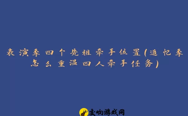 表演季四个先祖牵手位置(追忆季怎么重温四人牵手任务)