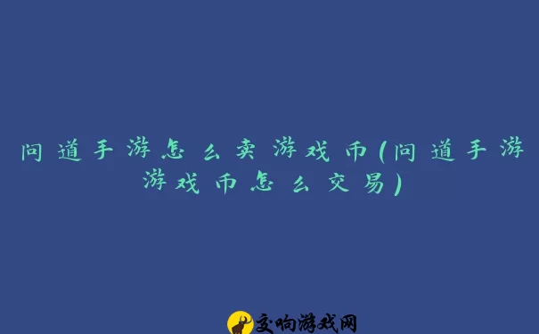 问道手游怎么卖游戏币(问道手游游戏币怎么交易)