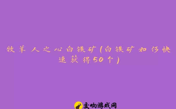 牧羊人之心白铁矿(白铁矿如何快速获得50个)