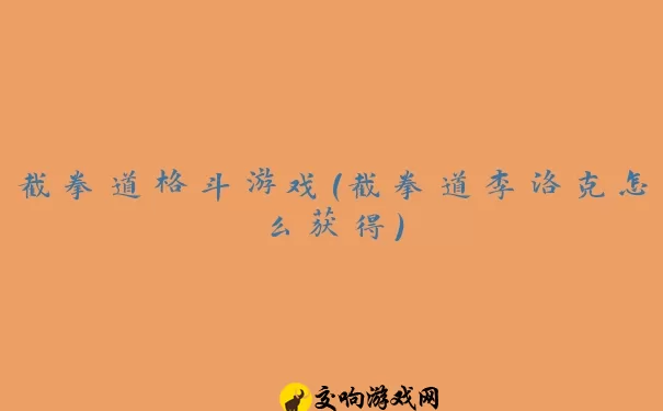 截拳道格斗游戏(截拳道李洛克怎么获得)