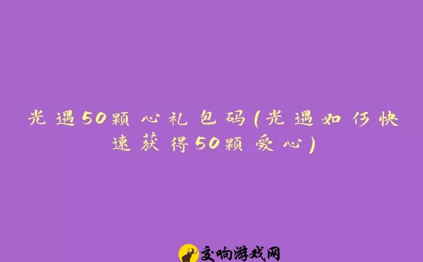 光遇50颗心礼包码(光遇如何快速获得50颗爱心)