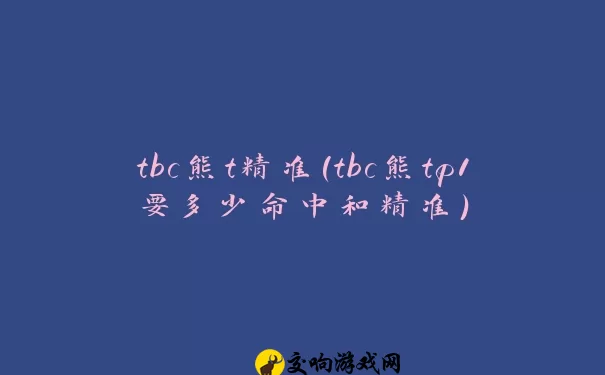 tbc熊t精准(tbc熊tp1要多少命中和精准)