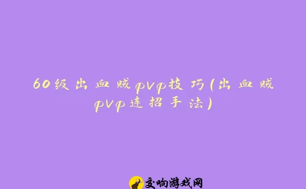 60级出血贼pvp技巧(出血贼pvp连招手法)