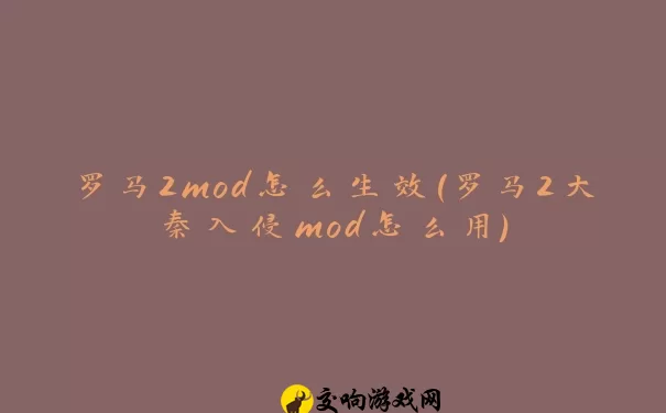 罗马2mod怎么生效(罗马2大秦入侵mod怎么用)