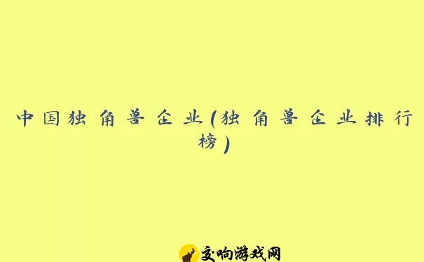 中国独角兽企业(独角兽企业排行榜)