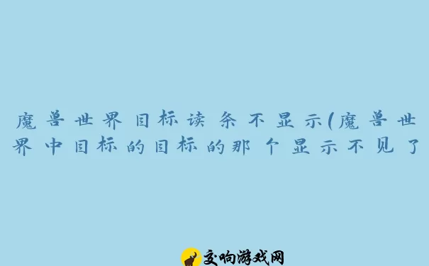 魔兽世界目标读条不显示(魔兽世界中目标的目标的那个显示不见了怎么恢复)