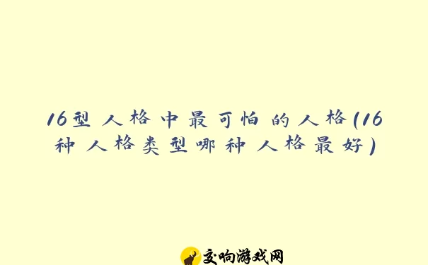 16型人格中最可怕的人格(16种人格类型哪种人格最好)