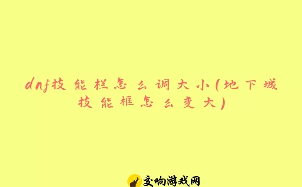 dnf技能栏怎么调大小(地下城技能框怎么变大)