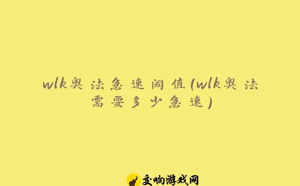 wlk奥法急速阈值(wlk奥法需要多少急速)