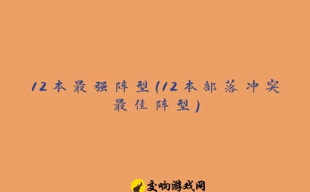 12本最强阵型(12本部落冲突最佳阵型)