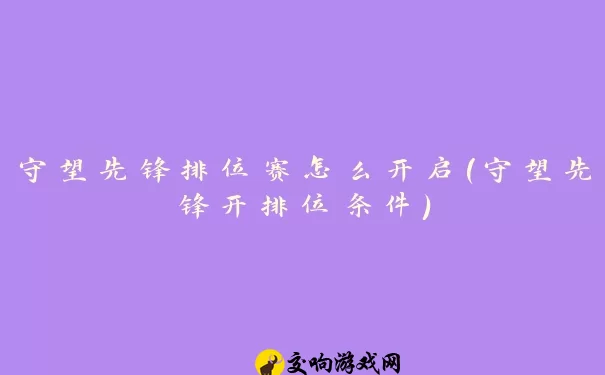 守望先锋排位赛怎么开启(守望先锋开排位条件)