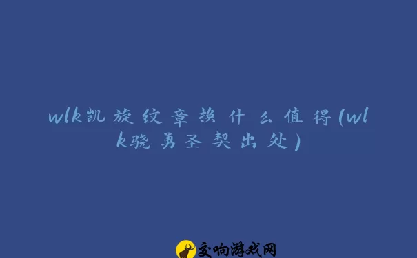 wlk凯旋纹章换什么值得(wlk骁勇圣契出处)