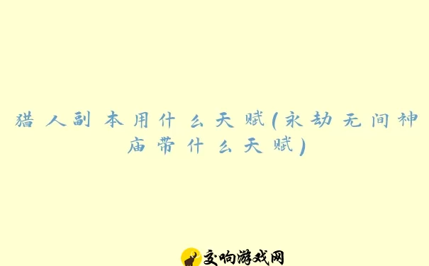 猎人副本用什么天赋(永劫无间神庙带什么天赋)