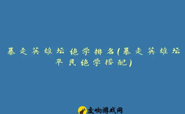 暴走英雄坛绝学排名(暴走英雄坛平民绝学搭配)