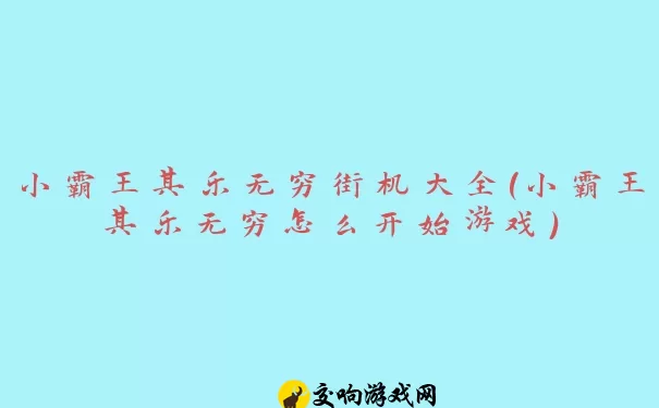 小霸王其乐无穷街机大全(小霸王其乐无穷怎么开始游戏)