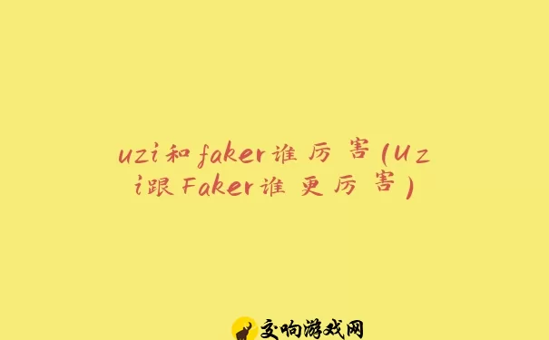 uzi和faker谁厉害(Uzi跟Faker谁更厉害)